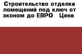 Строительство отделка помещений под ключ от эконом до ЕВРО › Цена ­ 888 - Тыва респ., Кызыл г. Строительство и ремонт » Услуги   